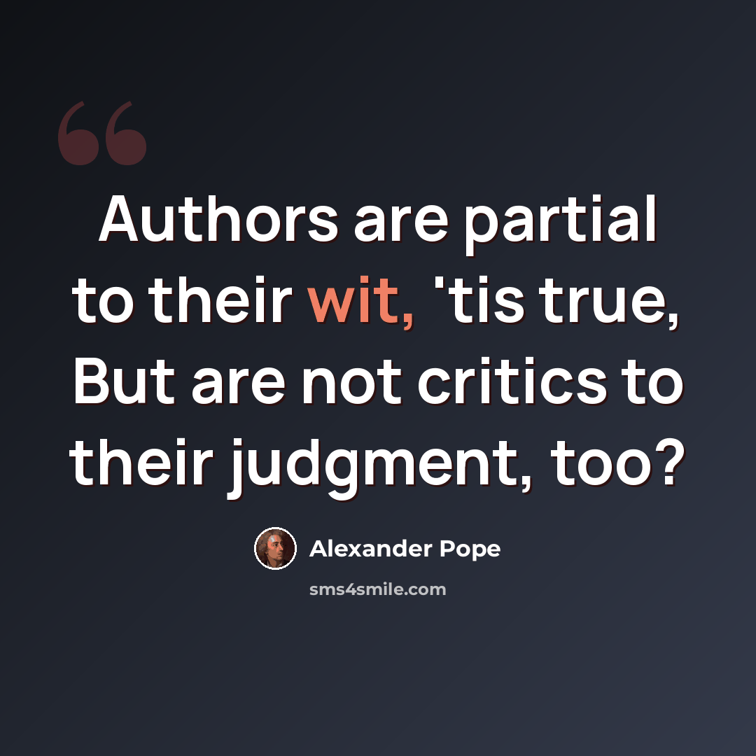 “Authors are partial to their wit, 'tis true, But are not critics to their judgment, too?” quote by Alexander Pope