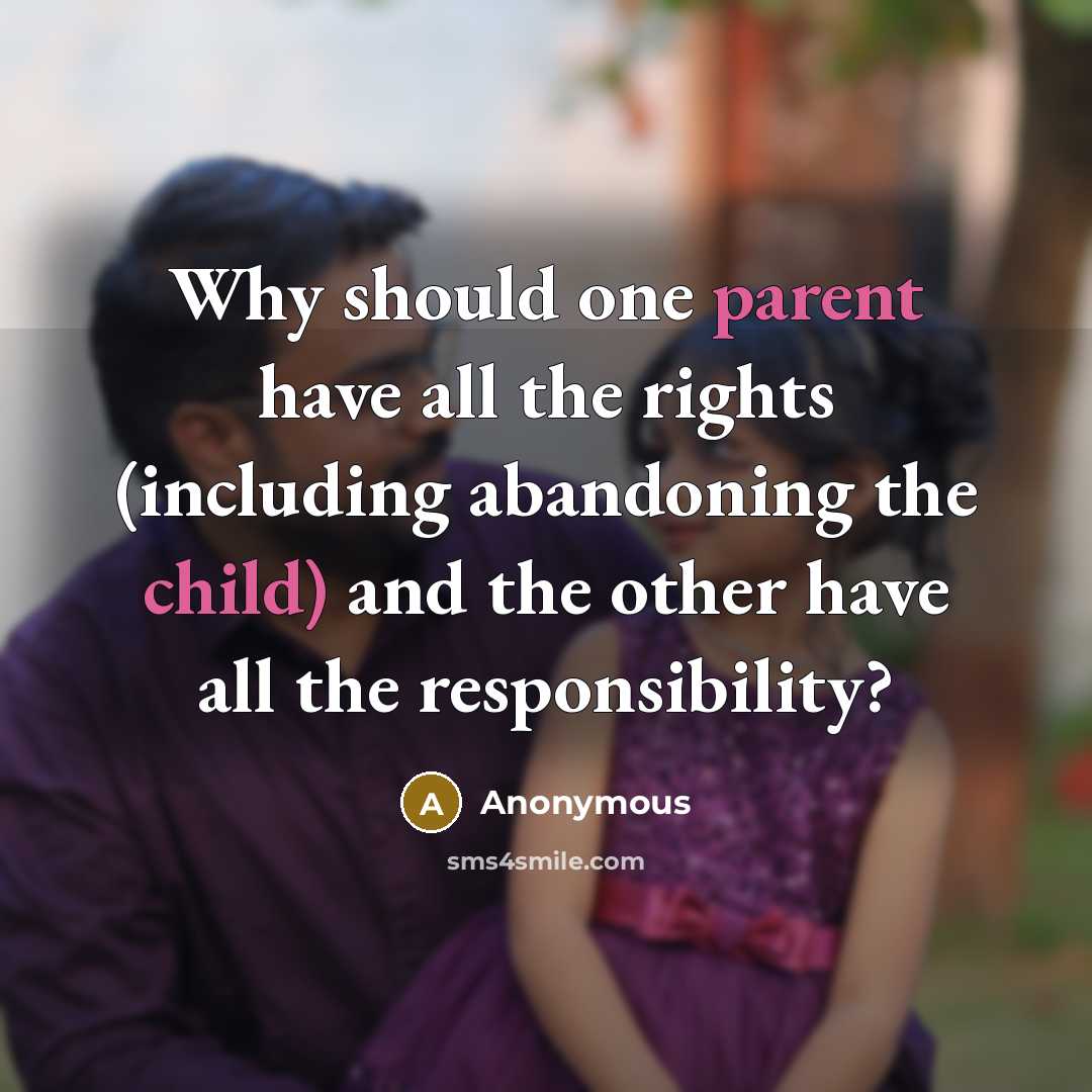 “Why should one parent have all the rights (including abandoning the child) and the other have all the responsibility?” quote by Anonymous