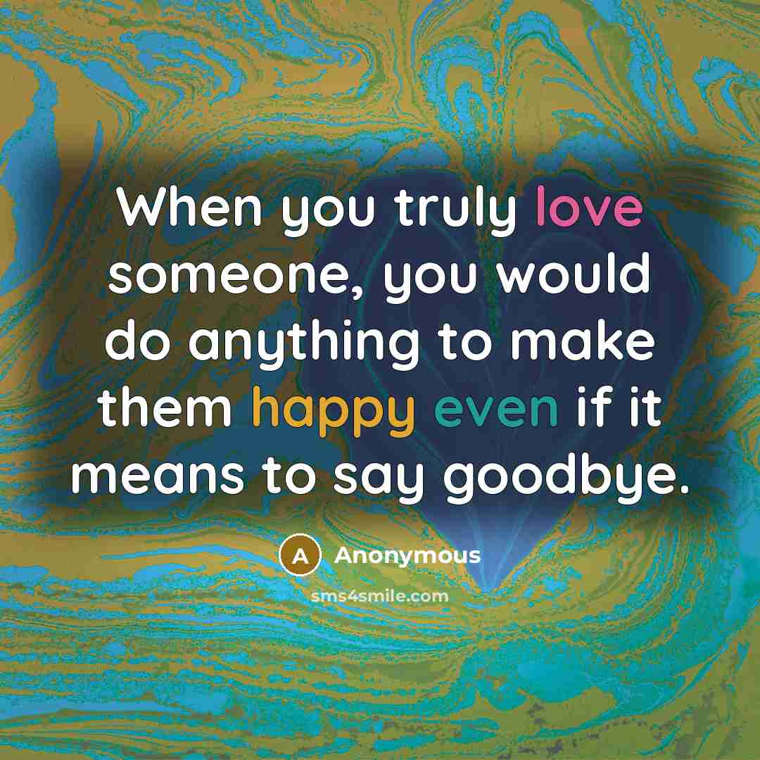 “When you truly love someone, you would do anything to make them happy even if it means to say goodbye.” quote by Anonymous