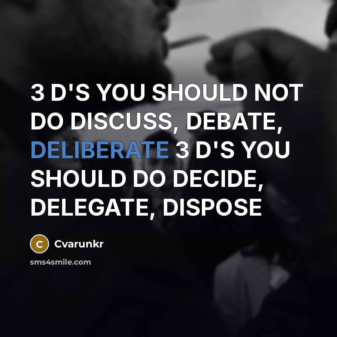 “3 D'S YOU SHOULD NOT DO DISCUSS, DEBATE, DELIBERATE 3 D'S YOU SHOULD DO DECIDE, DELEGATE, DISPOSE” quote by Cvarunkr