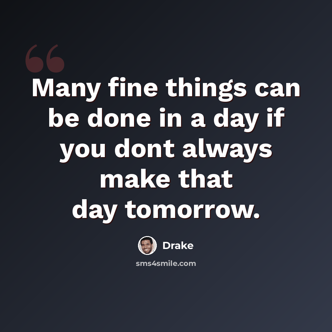 “Many fine things can be done in a day if you dont always make that day tomorrow.” quote by Drake