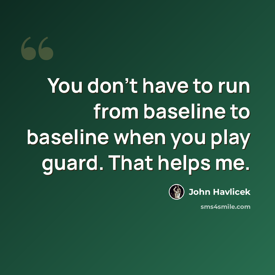 “You don't have to run from baseline to baseline when you play guard. That helps me.” quote by John Havlicek