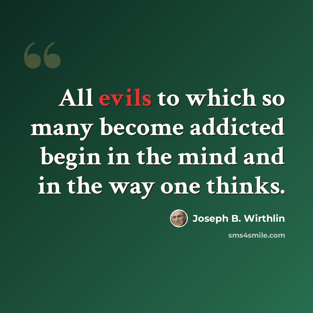 “All evils to which so many become addicted begin in the mind and in the way one thinks.” quote by Joseph B. Wirthlin