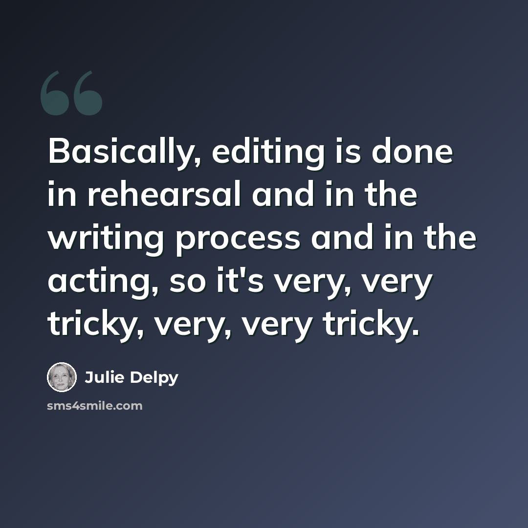“Basically, editing is done in rehearsal and in the writing process and in the acting, so it's very, very tricky, very, very tricky.” quote by Julie Delpy