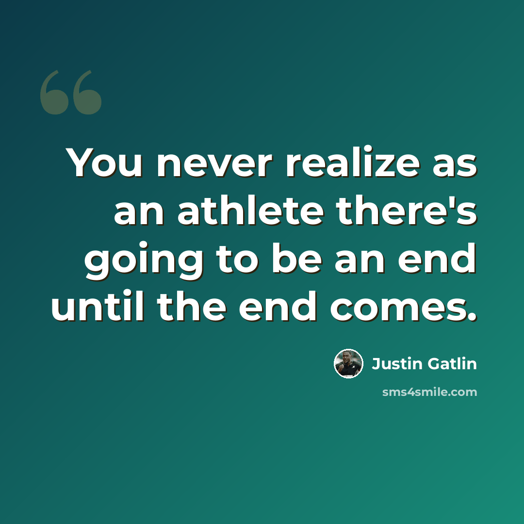 “You never realize as an athlete there's going to be an end until the end comes.” quote by Justin Gatlin