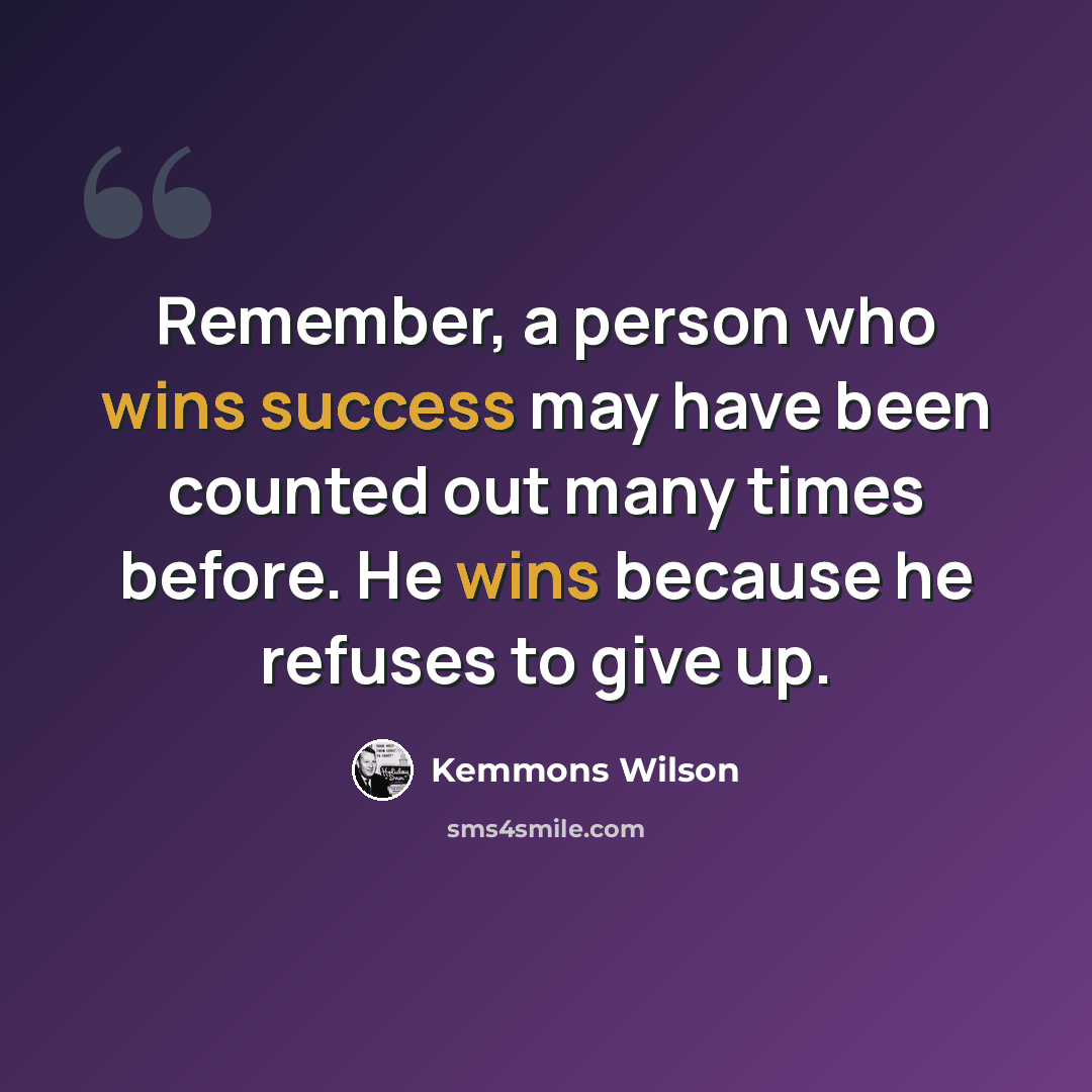 “Remember, a person who wins success may have been counted out many times before. He wins because he refuses to give up.” quote by Kemmons Wilson
