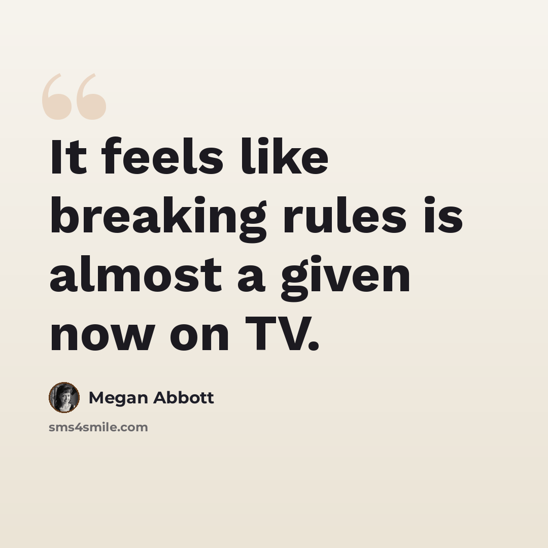 “It feels like breaking rules is almost a given now on TV.” quote by Megan Abbott