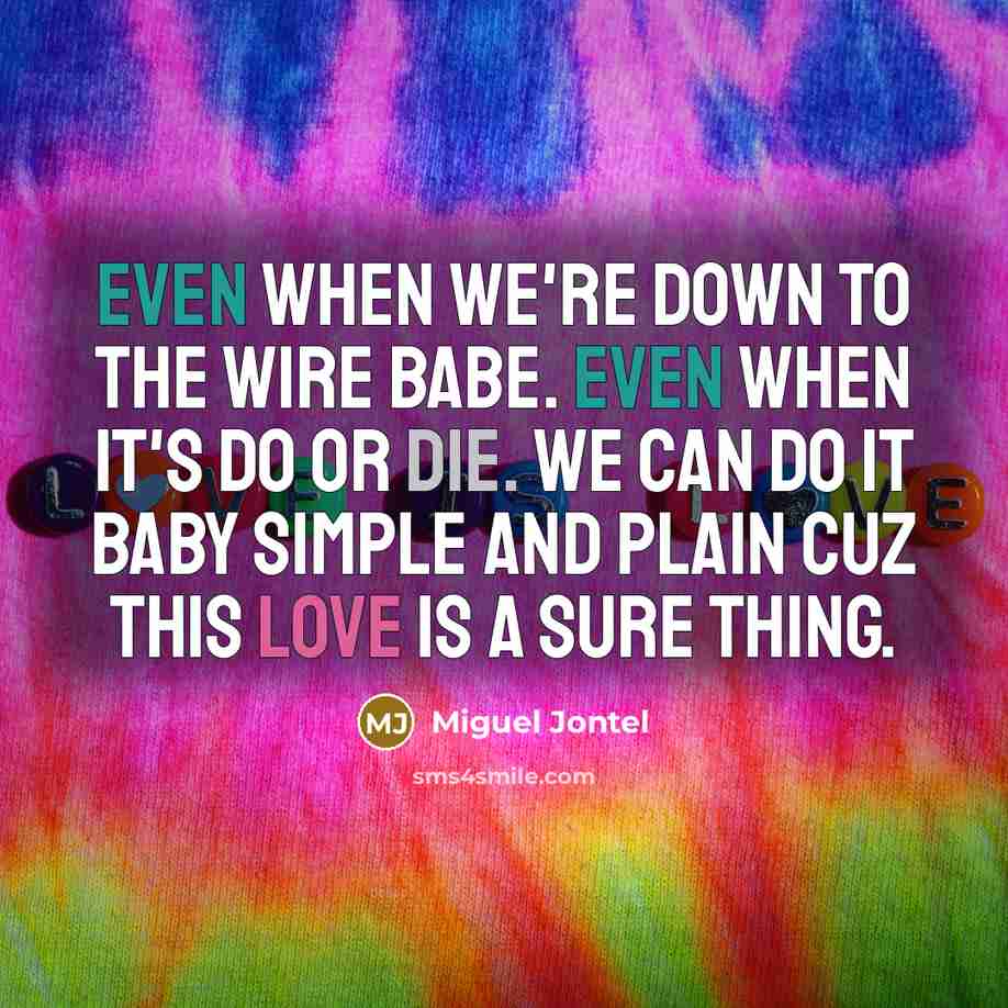 “Even when we're down to the wire babe. Even when it's do or die. We can do it baby simple and plain cuz this love is a sure thing.” quote by Miguel Jontel