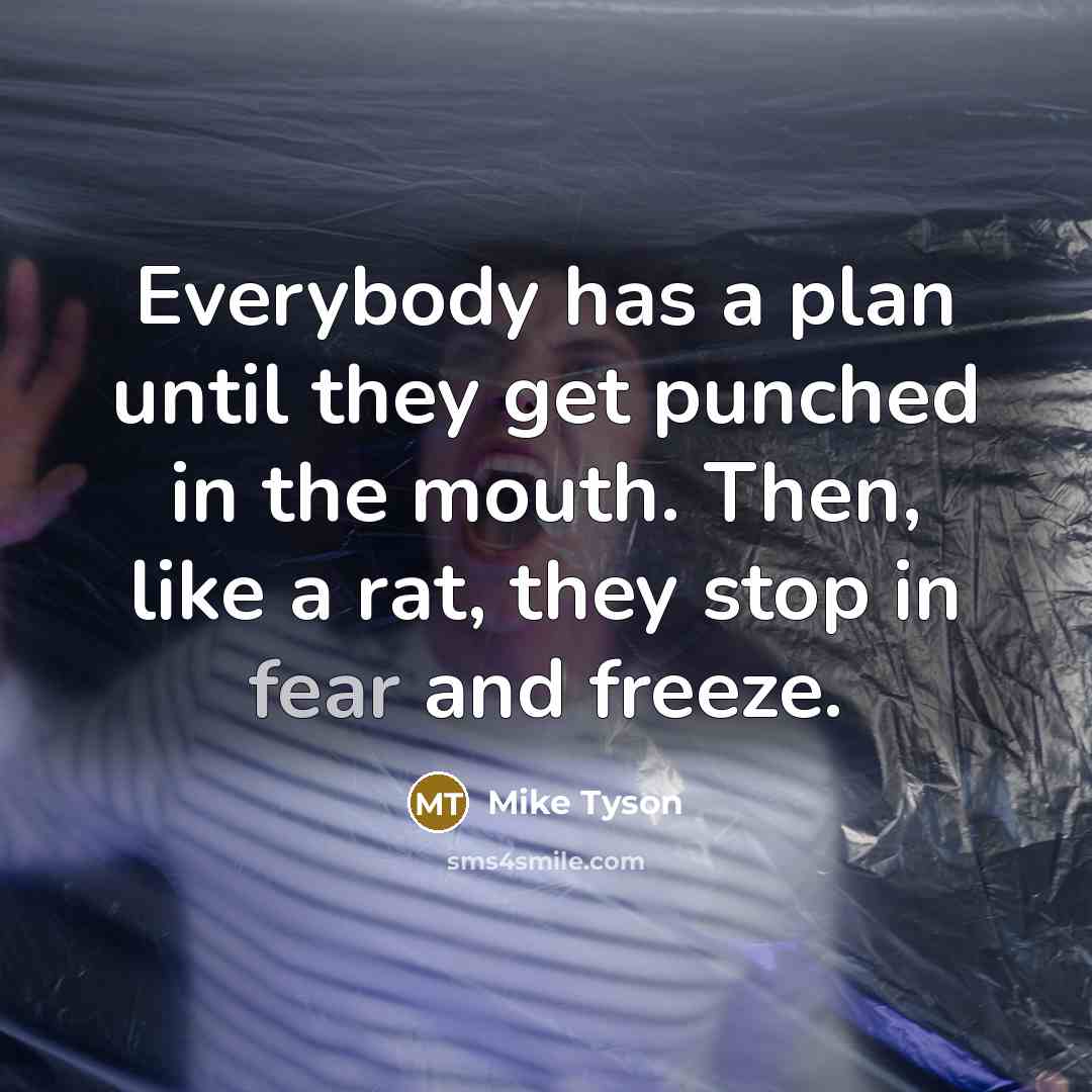 “Everybody has a plan until they get punched in the mouth. Then, like a rat, they stop in fear and freeze.” quote by Mike Tyson