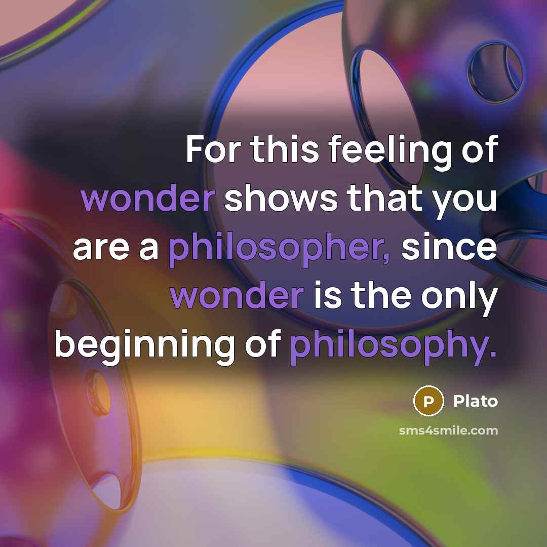 “For this feeling of wonder shows that you are a philosopher, since wonder is the only beginning of philosophy.” quote by Plato