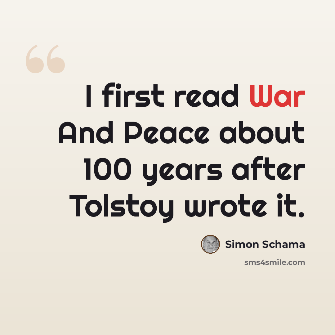 “I first read War And Peace about 100 years after Tolstoy wrote it.” quote by Simon Schama