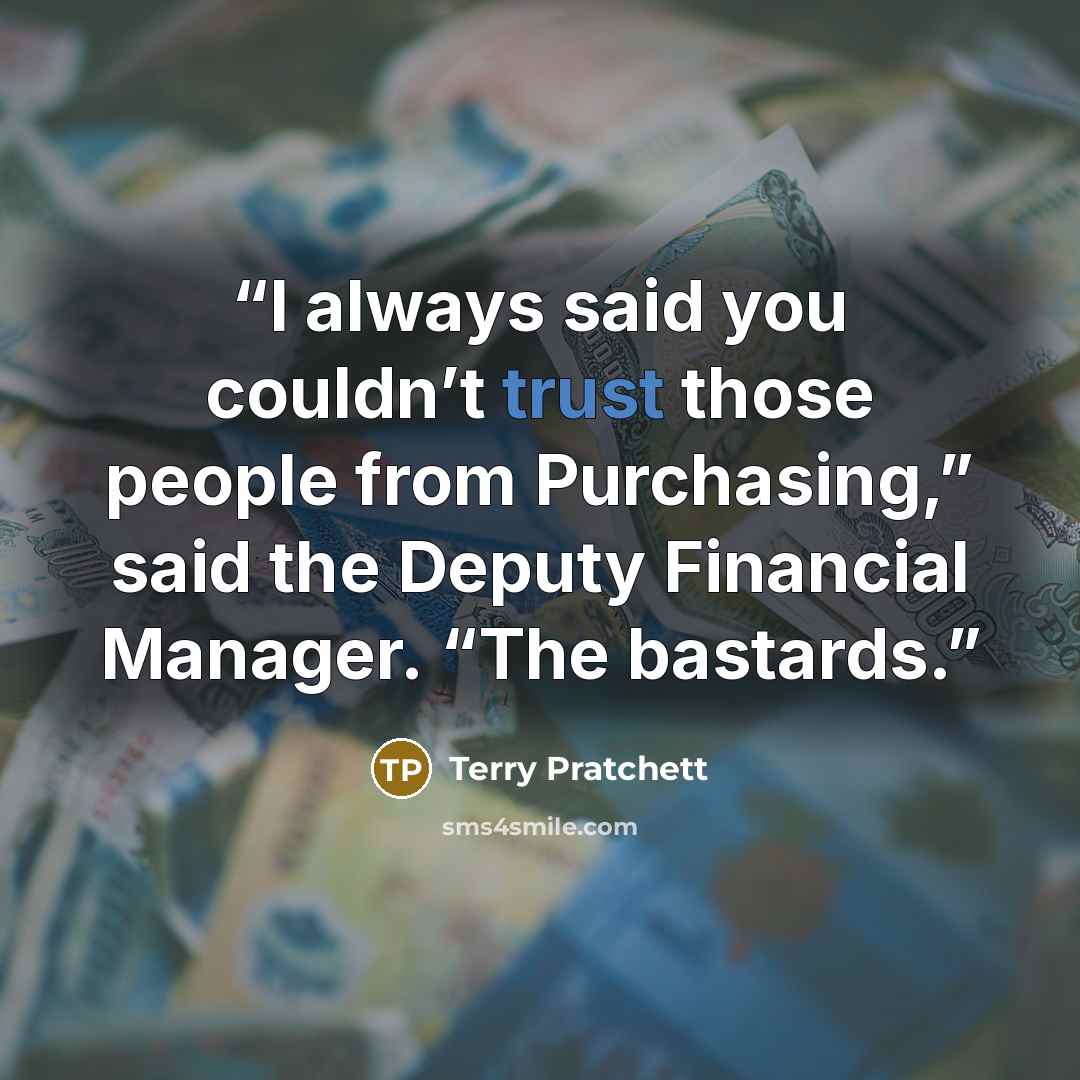 “I always said you couldn’t trust those people from Purchasing,” said the Deputy Financial Manager. “The bastards.” quote by Terry Pratchett