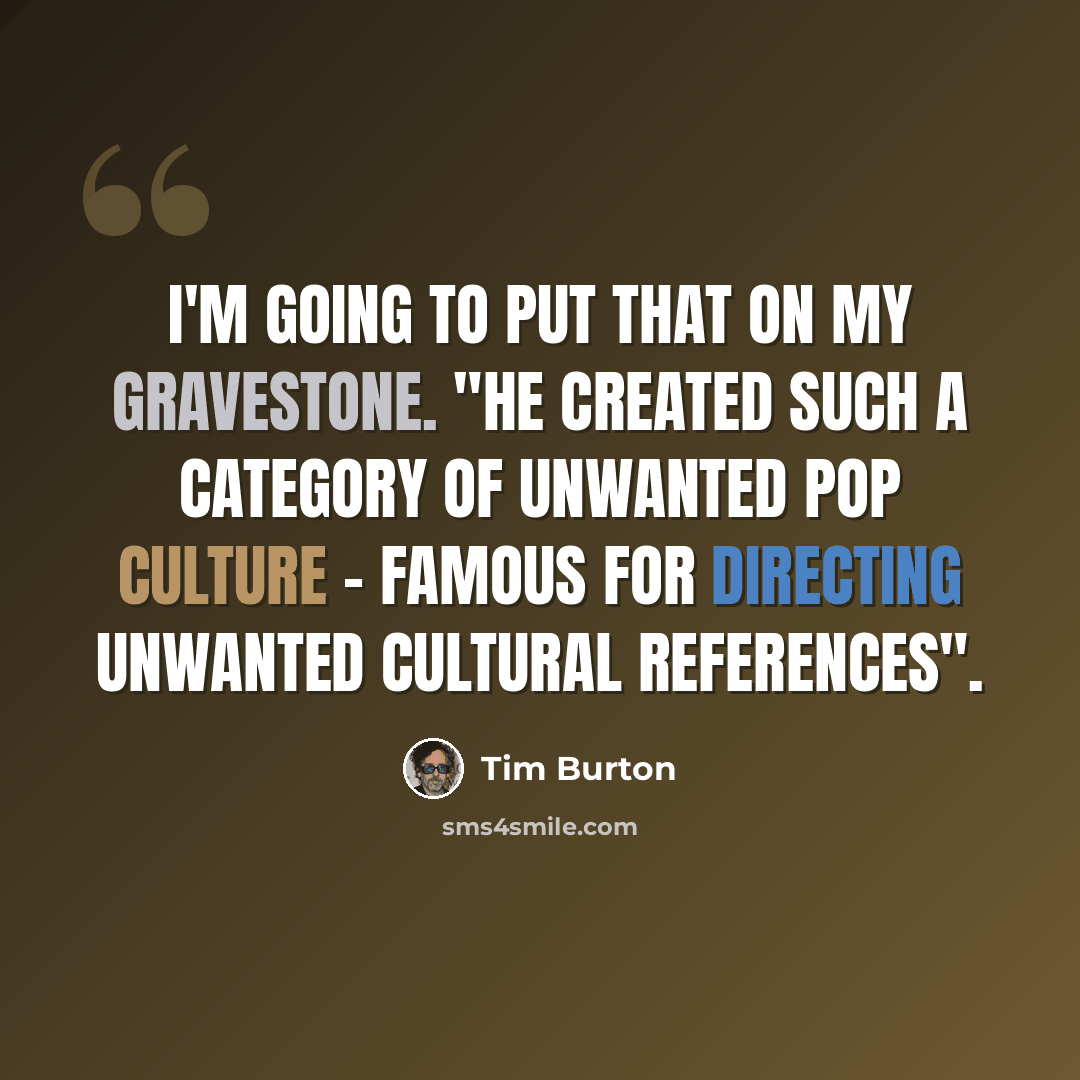 “I'm going to put that on my gravestone. "He created such a category of unwanted pop culture - Famous for directing unwanted cultural references".” quote by Tim Burton