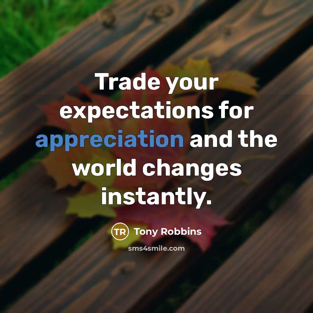“Trade your expectations for appreciation and the world changes instantly.” quote by Tony Robbins