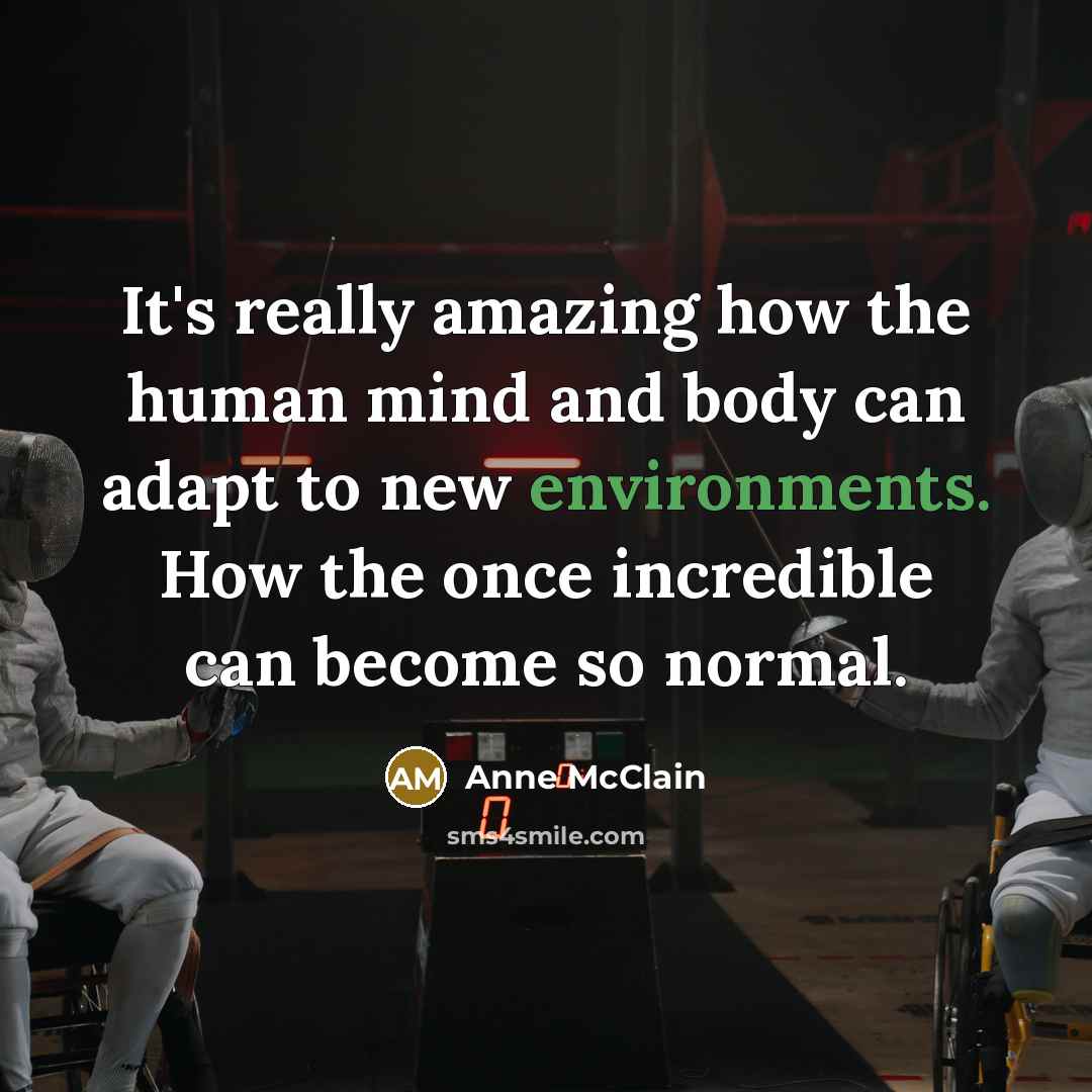 “It's really amazing how the human mind and body can adapt to new environments. How the once incredible can become so normal.” quote by Anne McClain