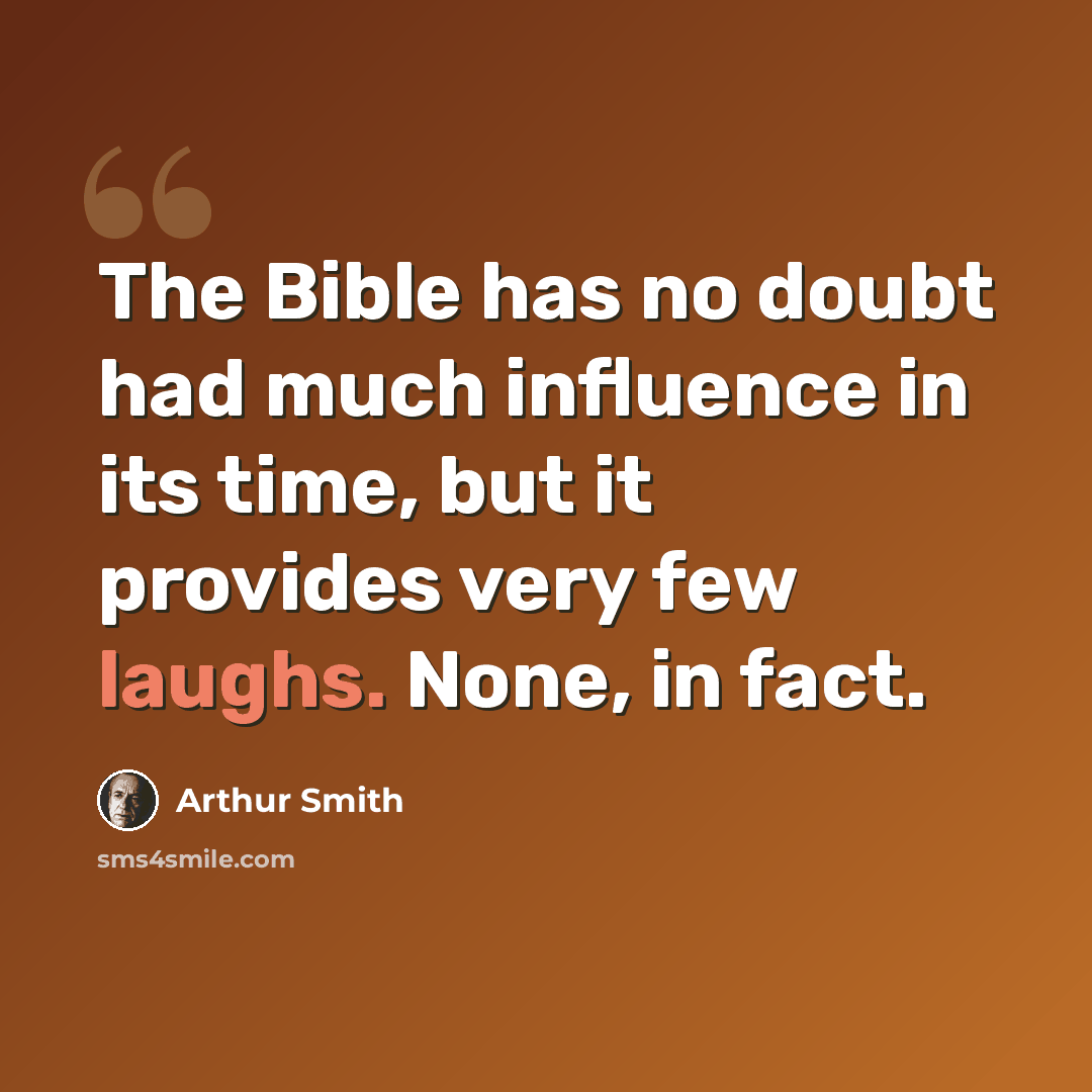 “The Bible has no doubt had much influence in its time, but it provides very few laughs. None, in fact.” quote by Arthur Smith