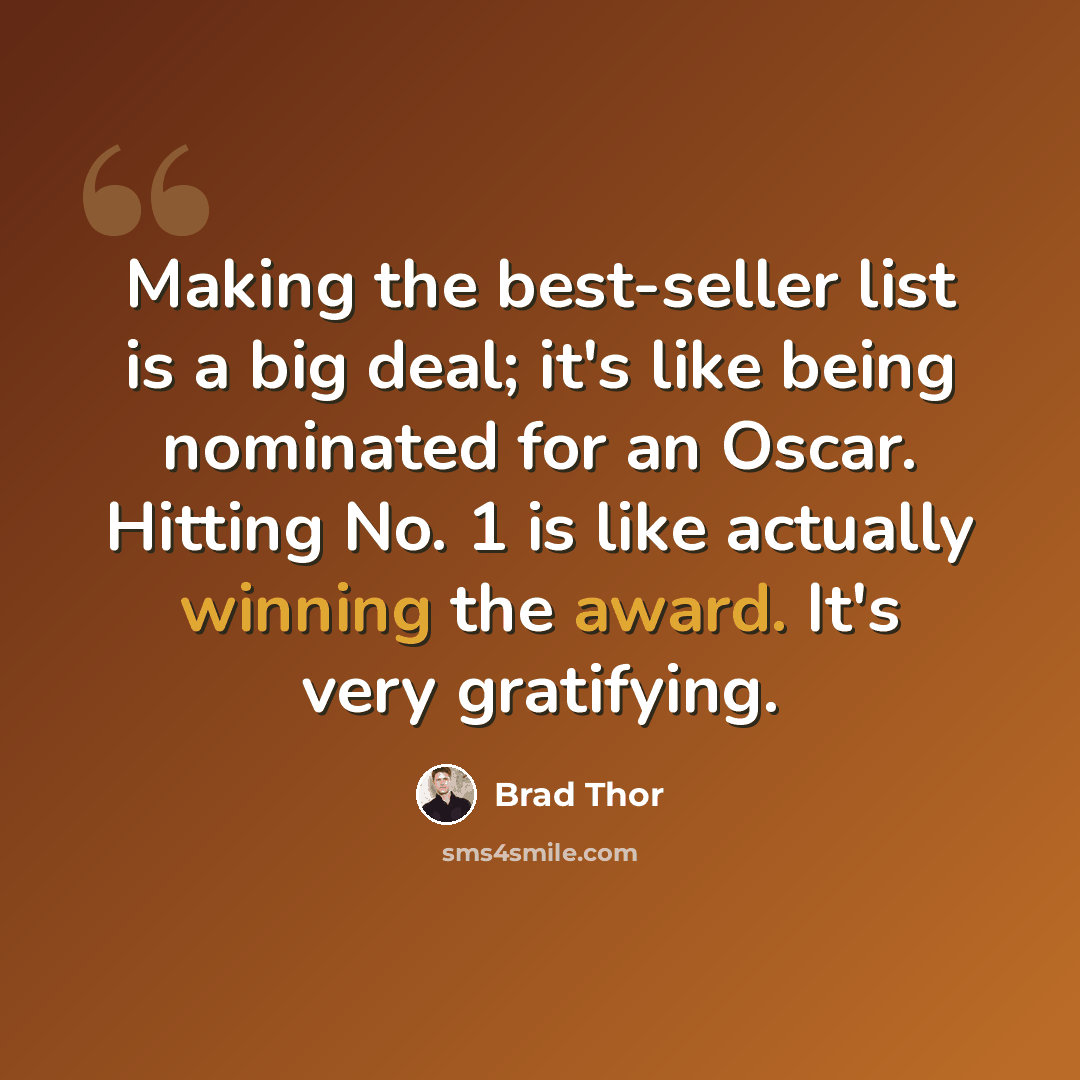 “Making the best-seller list is a big deal; it's like being nominated for an Oscar. Hitting No. 1 is like actually winning the award. It's very gratifying.” quote by Brad Thor