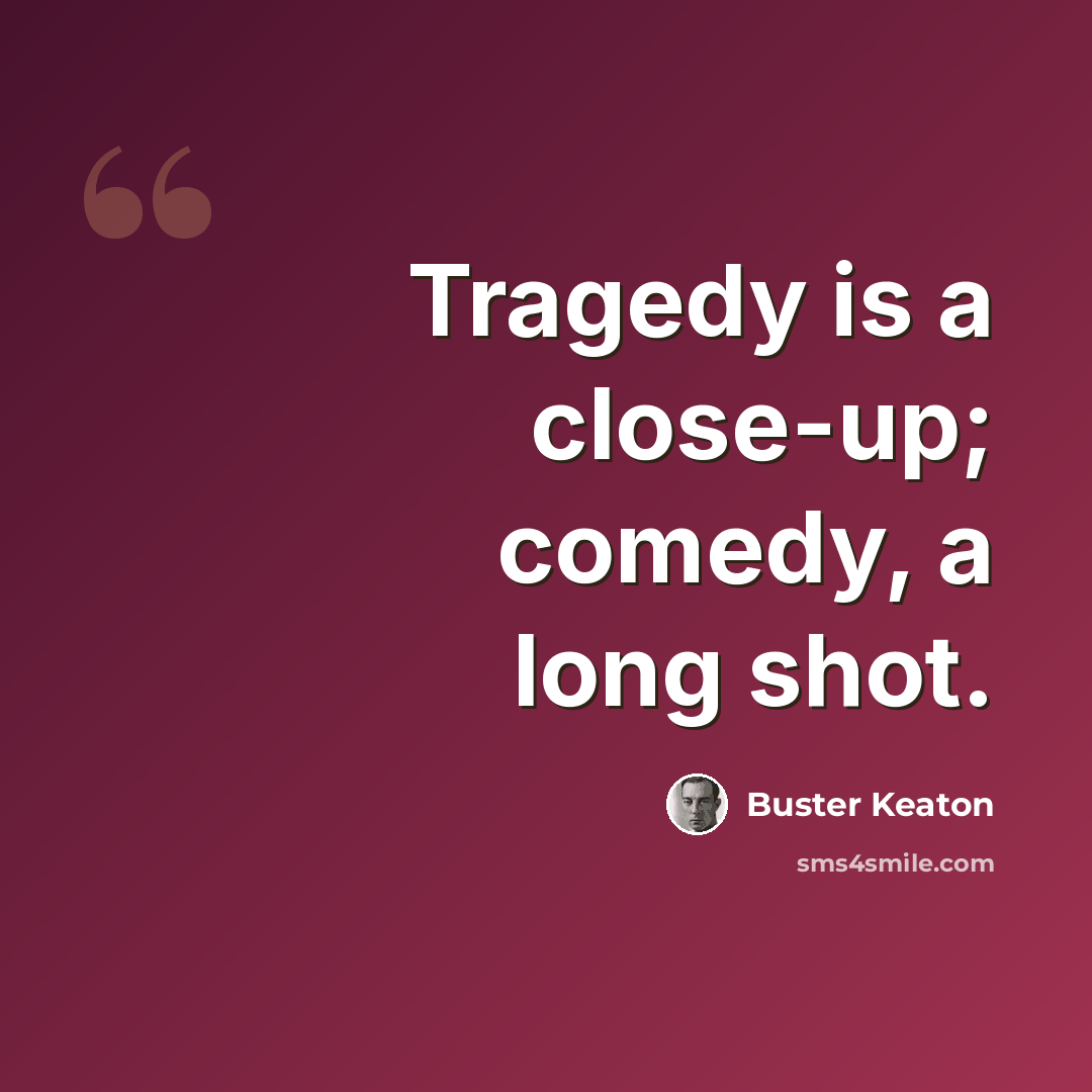“Tragedy is a close-up; comedy, a long shot.” quote by Buster Keaton
