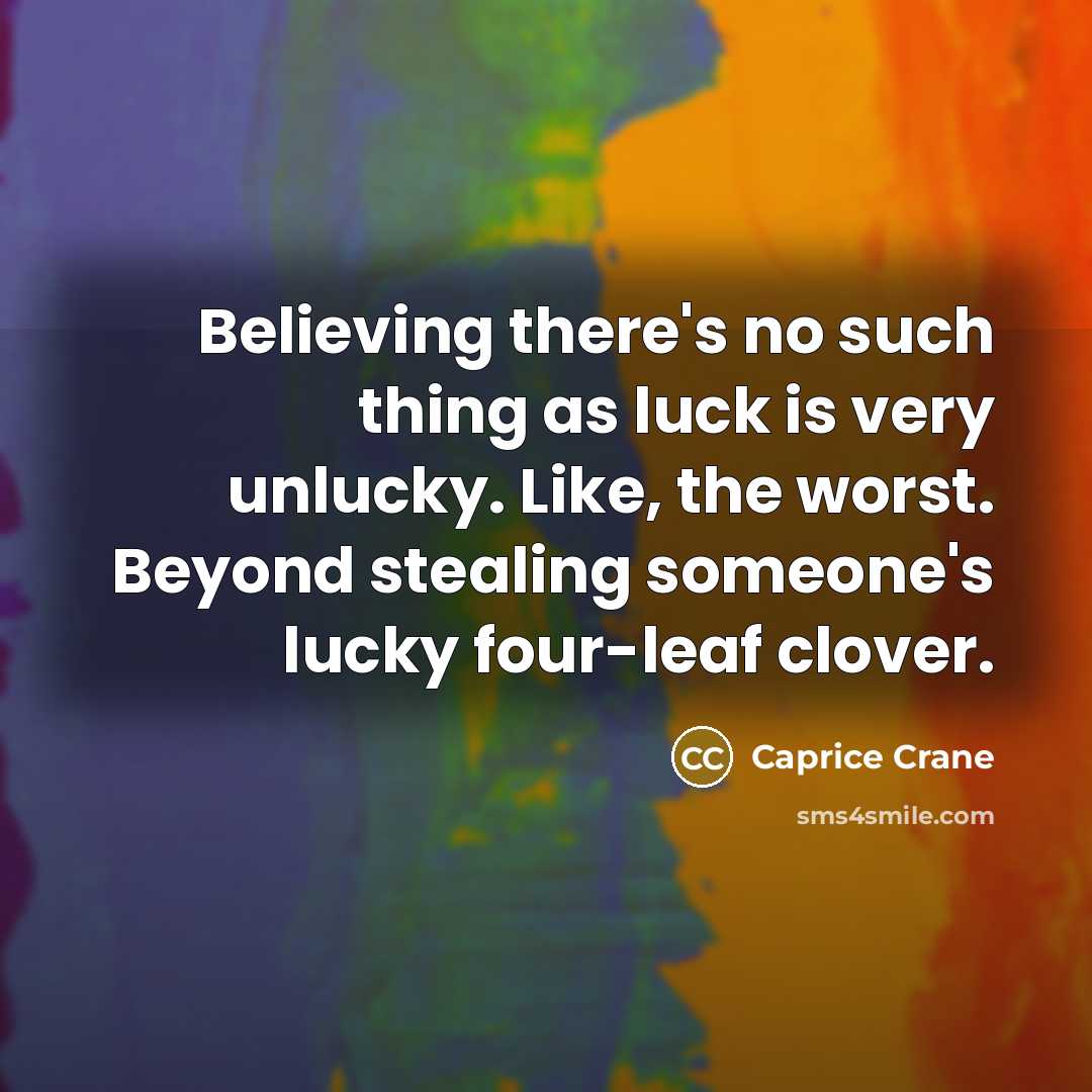 “Believing there's no such thing as luck is very unlucky. Like, the worst. Beyond stealing someone's lucky four-leaf clover.” quote by Caprice Crane