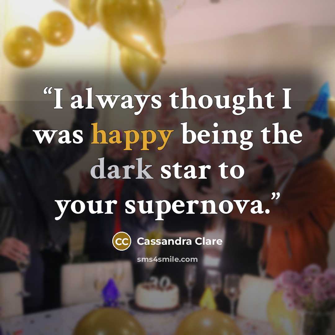 “I always thought I was happy being the dark star to your supernova.” quote by Cassandra Clare