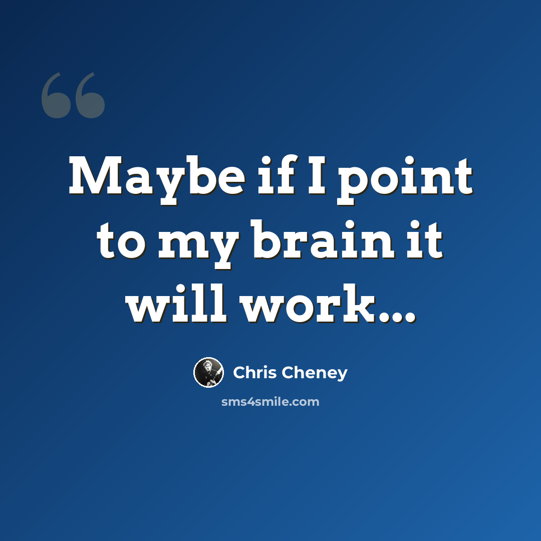 “Maybe if I point to my brain it will work...” quote by Chris Cheney