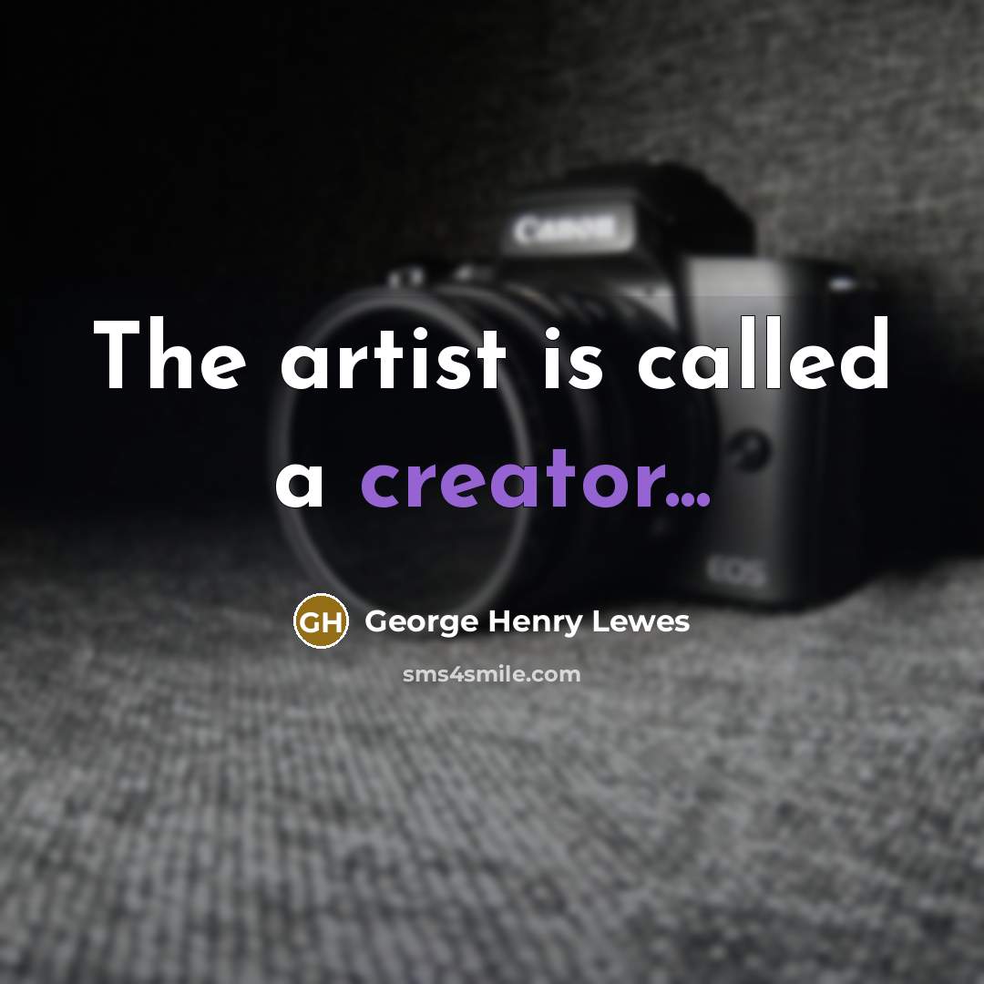 “The artist is called a creator...” quote by George Henry Lewes