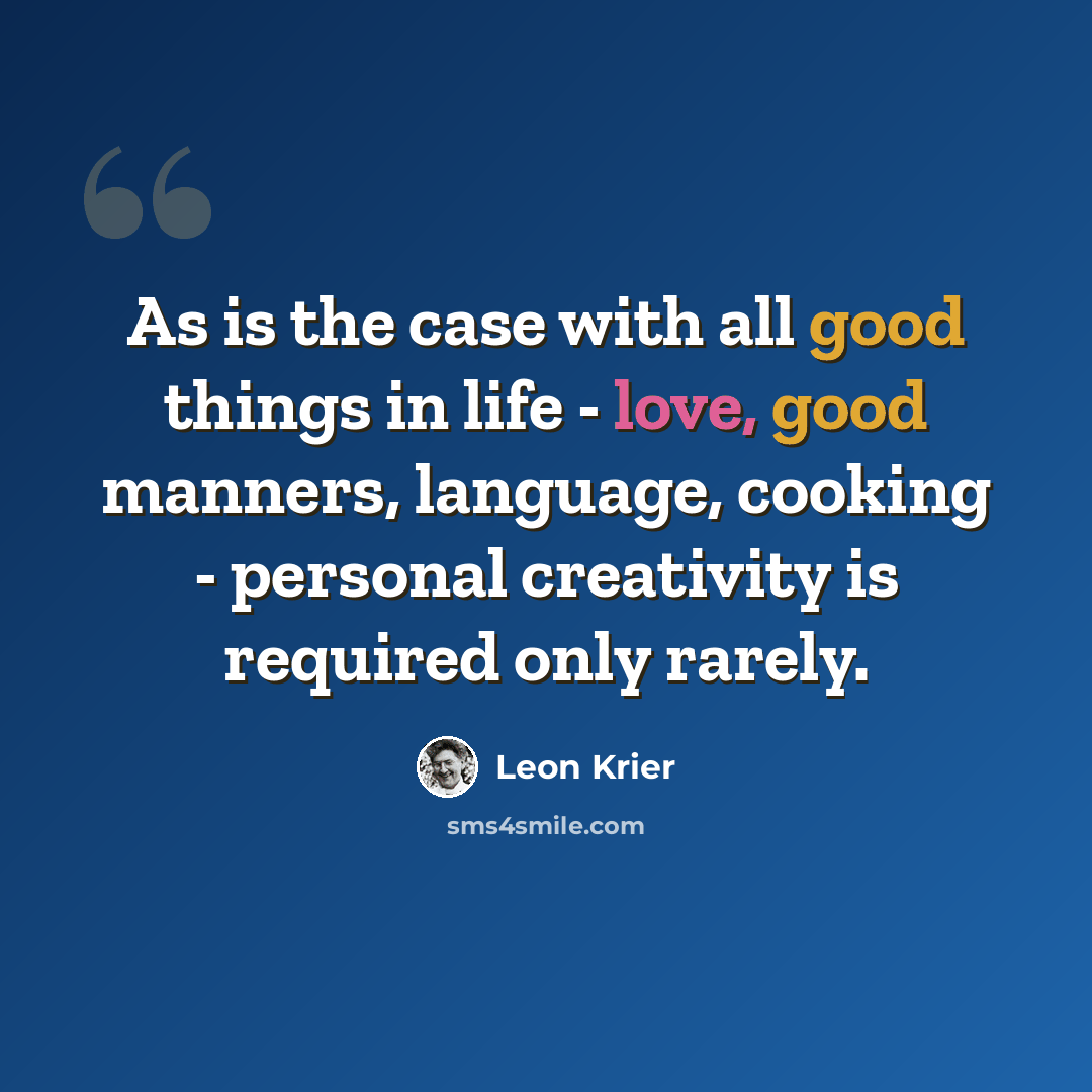 “As is the case with all good things in life - love, good manners, language, cooking - personal creativity is required only rarely.” quote by Leon Krier