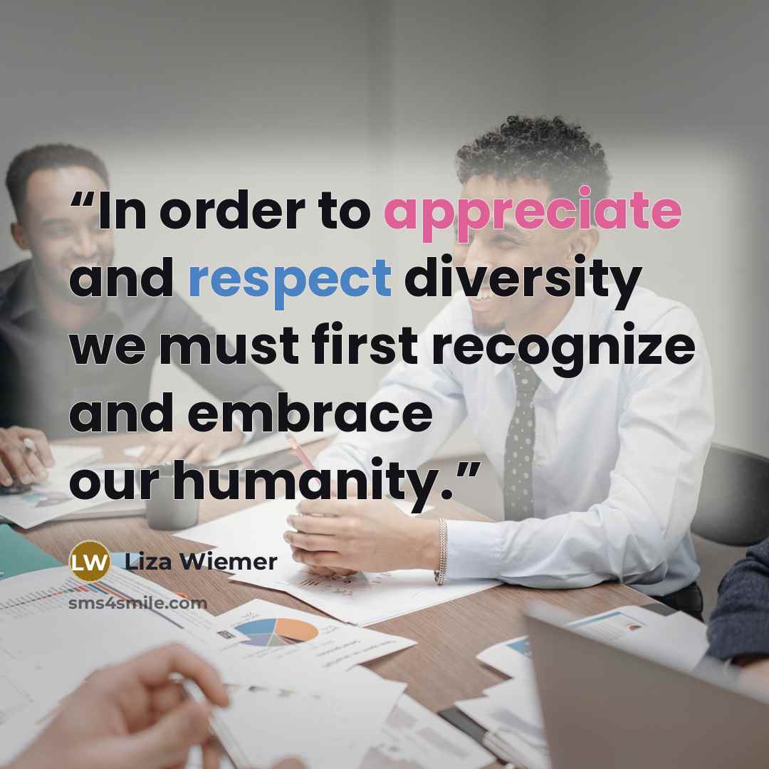 “In order to appreciate and respect diversity we must first recognize and embrace our humanity.” quote by Liza Wiemer
