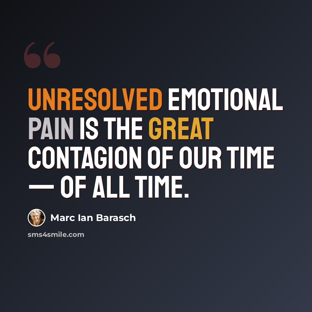 “Unresolved emotional pain is the great contagion of our time — of all time.” quote by Marc Ian Barasch