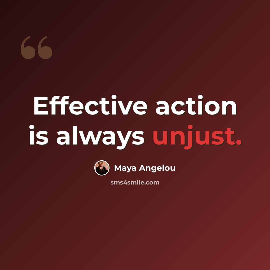 “Effective action is always unjust.” quote by Maya Angelou