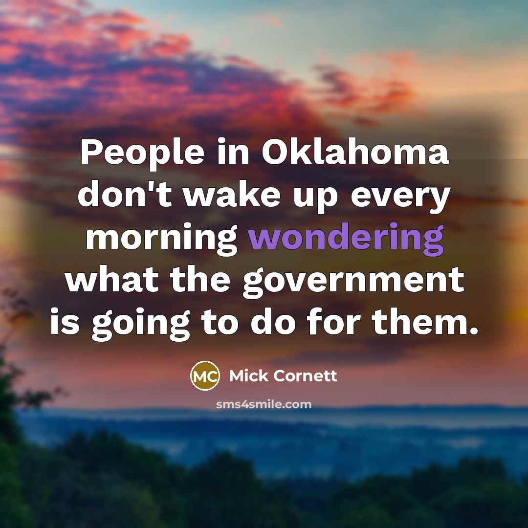 “People in Oklahoma don't wake up every morning wondering what the government is going to do for them.” quote by Mick Cornett