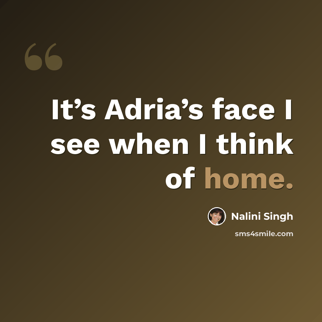 “It’s Adria’s face I see when I think of home.” quote by Nalini Singh