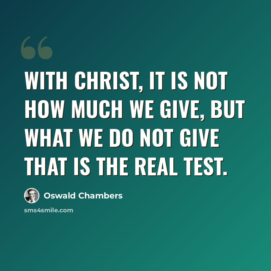 “With Christ, it is not how much we give, but what we do not give that is the real test.” quote by Oswald Chambers