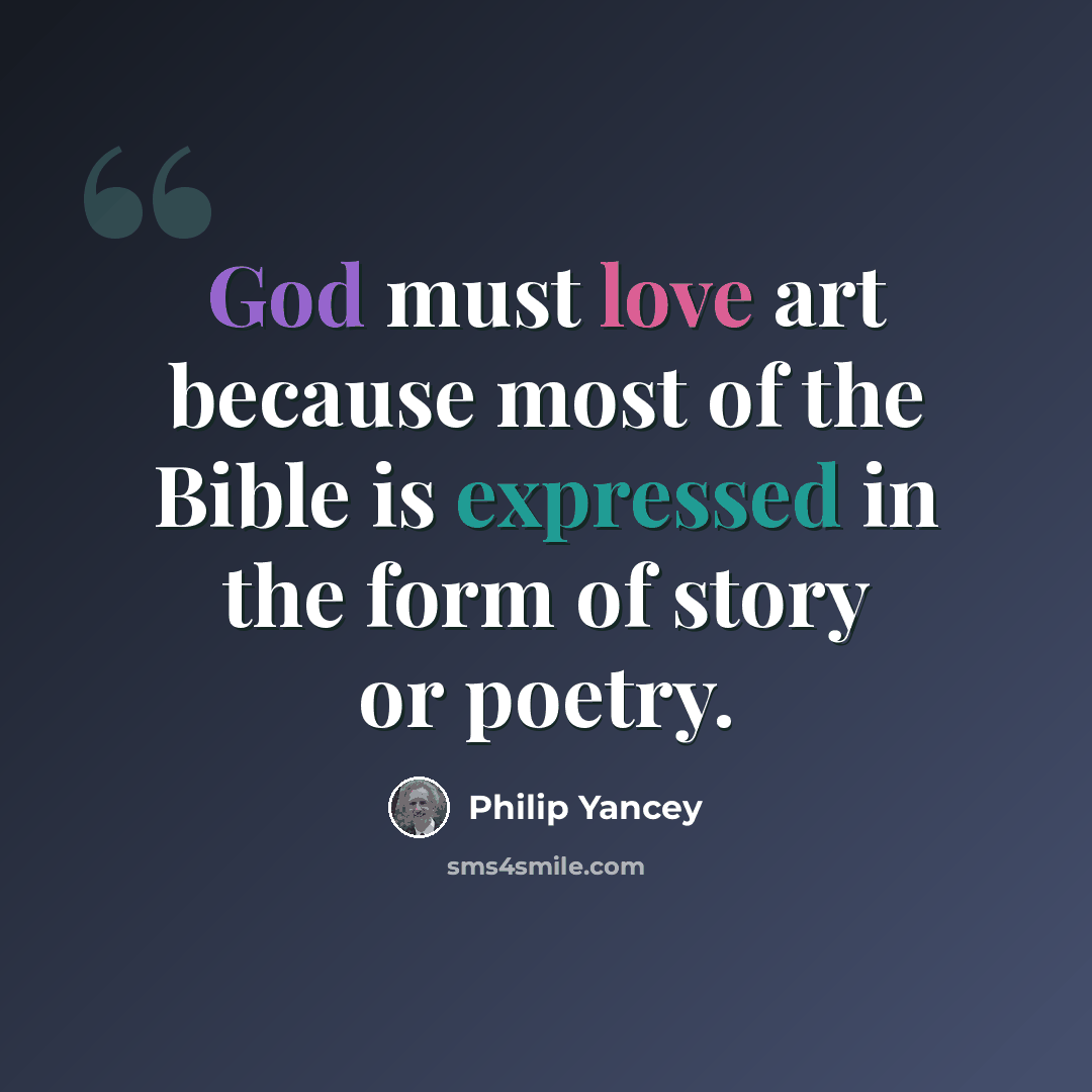 “God must love art because most of the Bible is expressed in the form of story or poetry.” quote by Philip Yancey