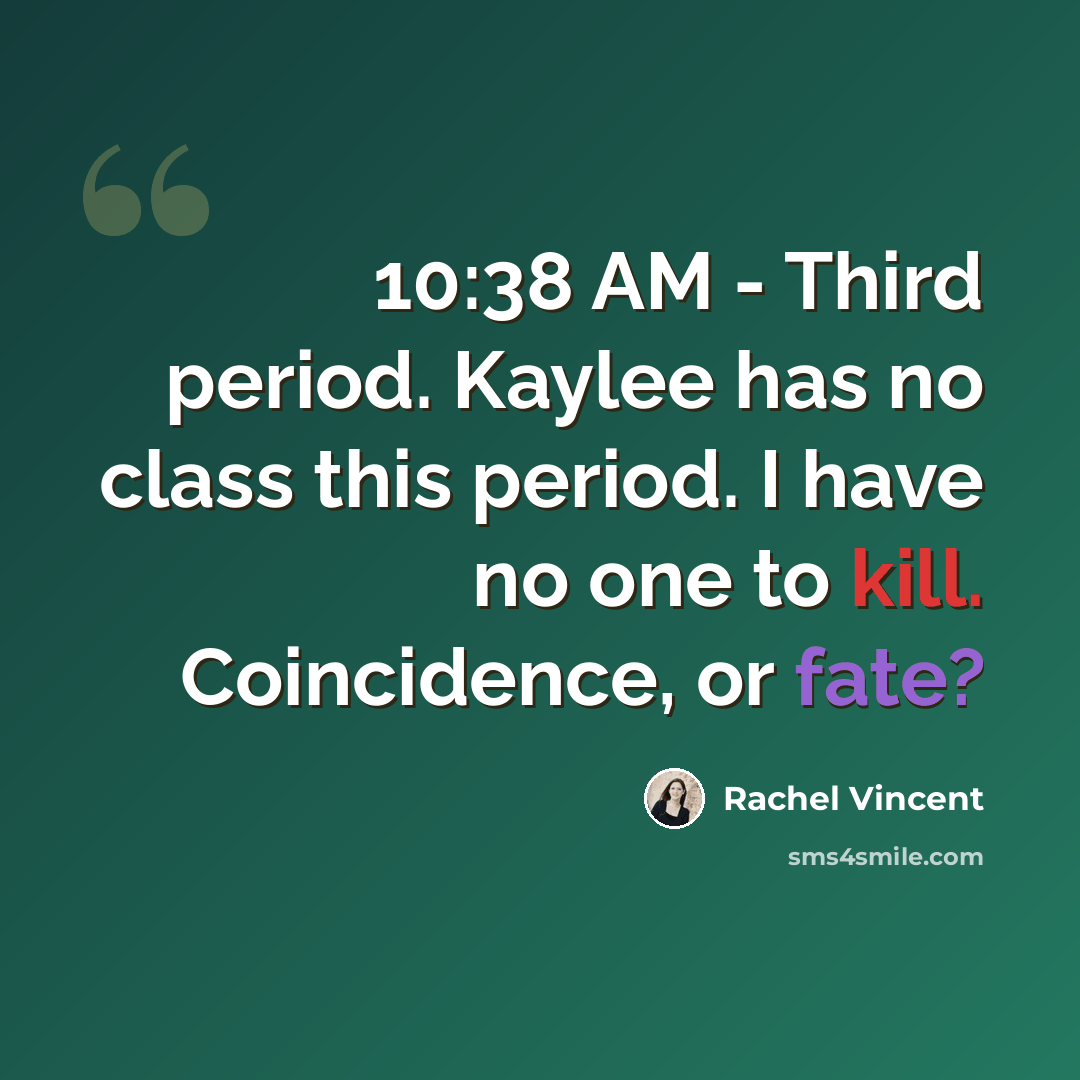 “10:38 AM - Third period. Kaylee has no class this period. I have no one to kill. Coincidence, or fate?” quote by Rachel Vincent