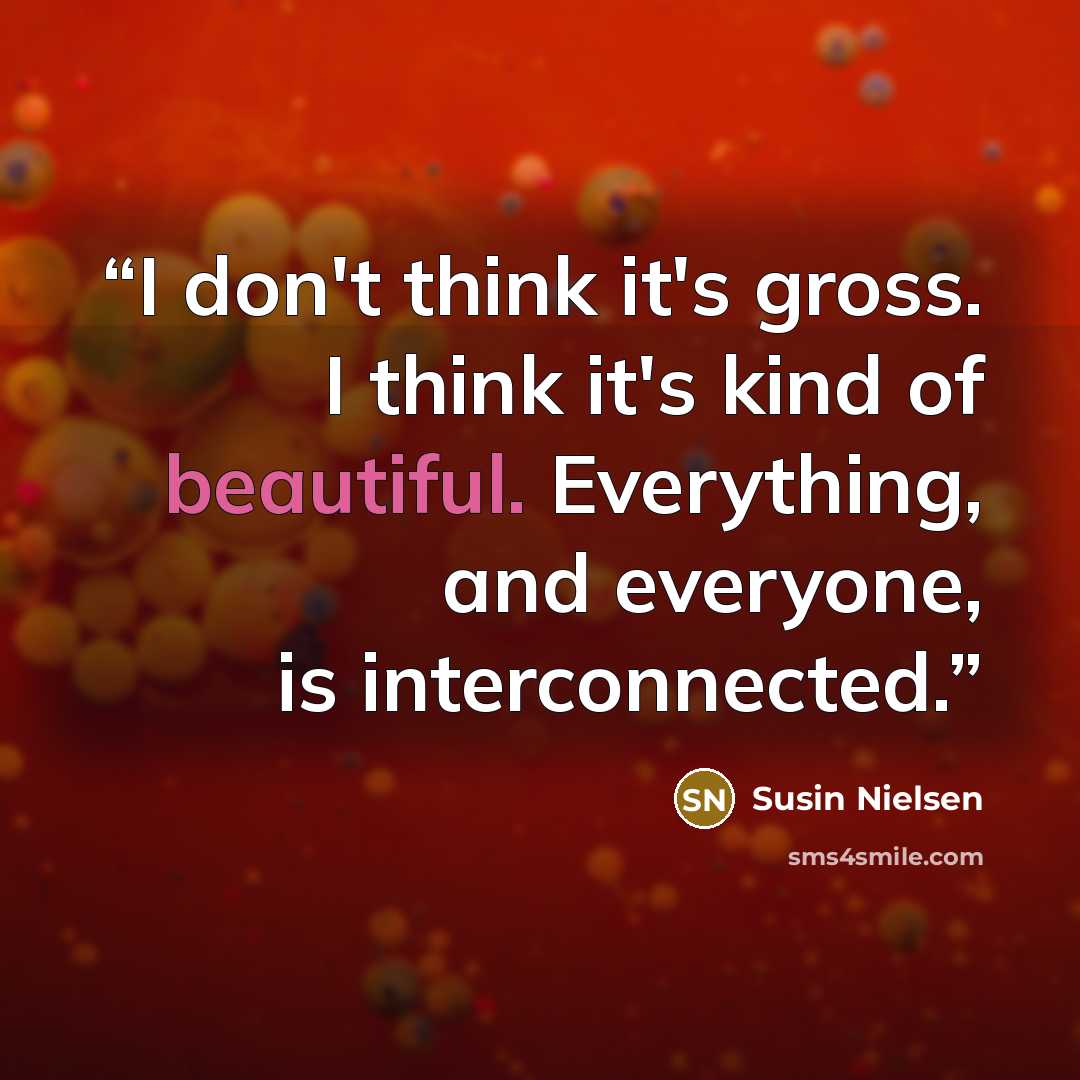“I don't think it's gross. I think it's kind of beautiful. Everything, and everyone, is interconnected.” quote by Susin Nielsen