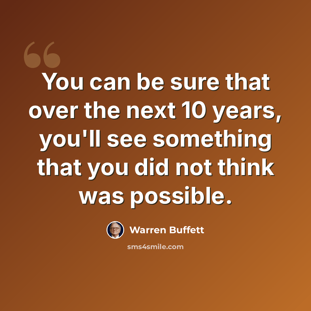 “You can be sure that over the next 10 years, you'll see something that you did not think was possible.” quote by Warren Buffett