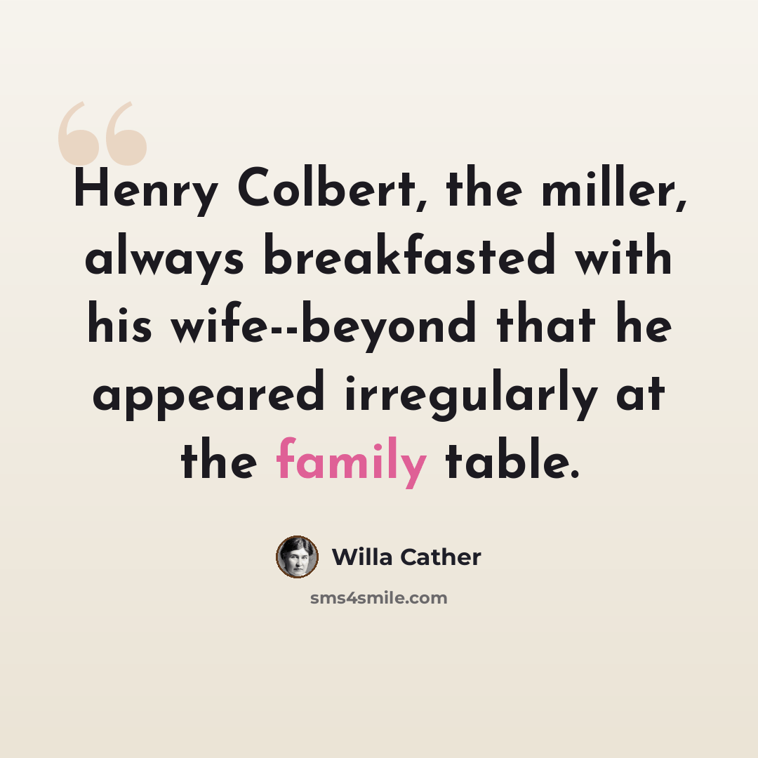 “Henry Colbert, the miller, always breakfasted with his wife--beyond that he appeared irregularly at the family table.” quote by Willa Cather
