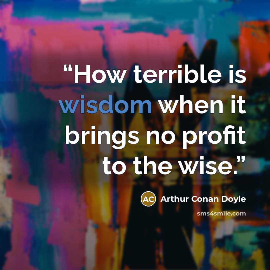 “How terrible is wisdom when it brings no profit to the wise.” quote by Arthur Conan Doyle