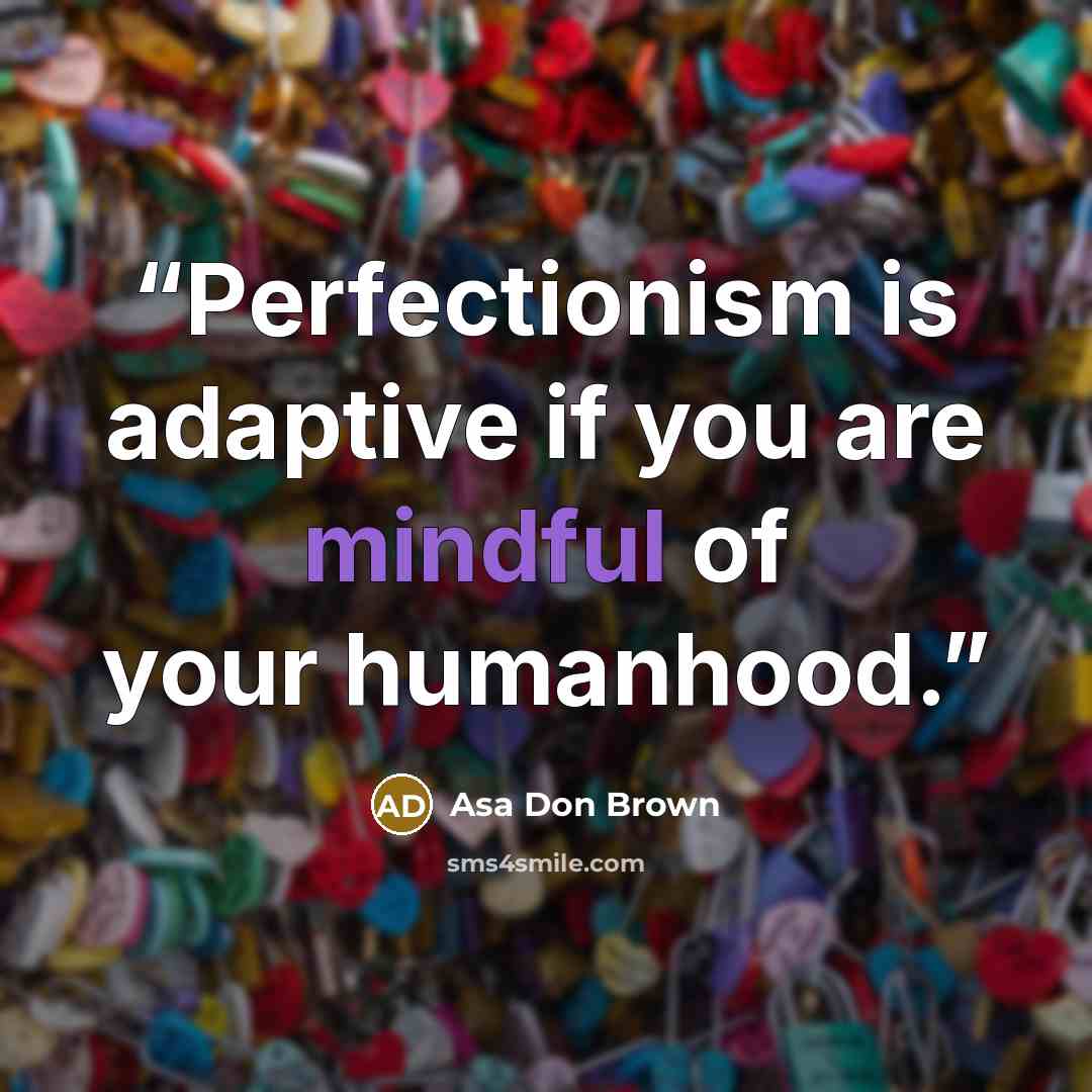 “Perfectionism is adaptive if you are mindful of your humanhood.” quote by Asa Don Brown