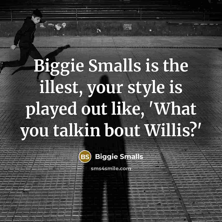 “Biggie Smalls is the illest, your style is played out like, 'What you talkin bout Willis?'” quote by Biggie Smalls