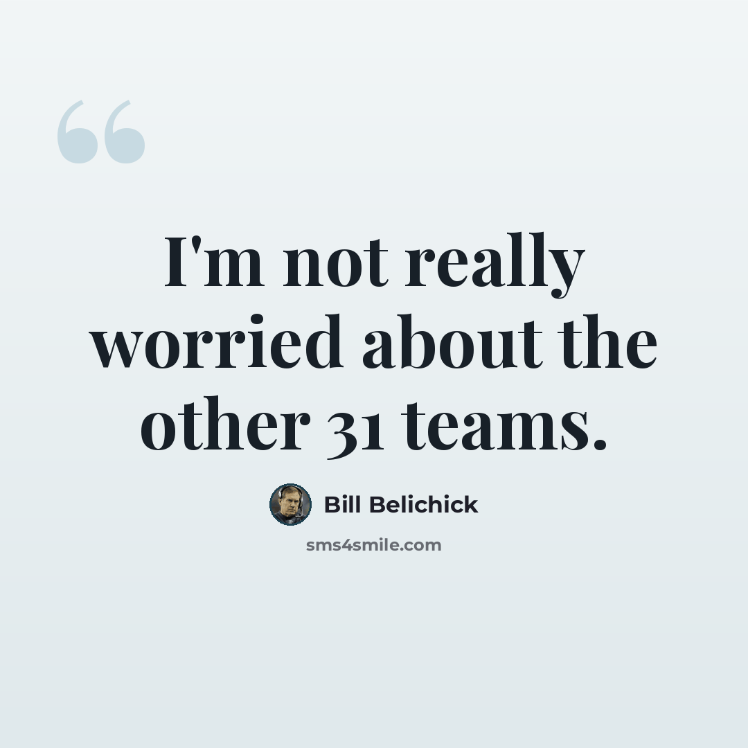 “I'm not really worried about the other 31 teams.” quote by Bill Belichick