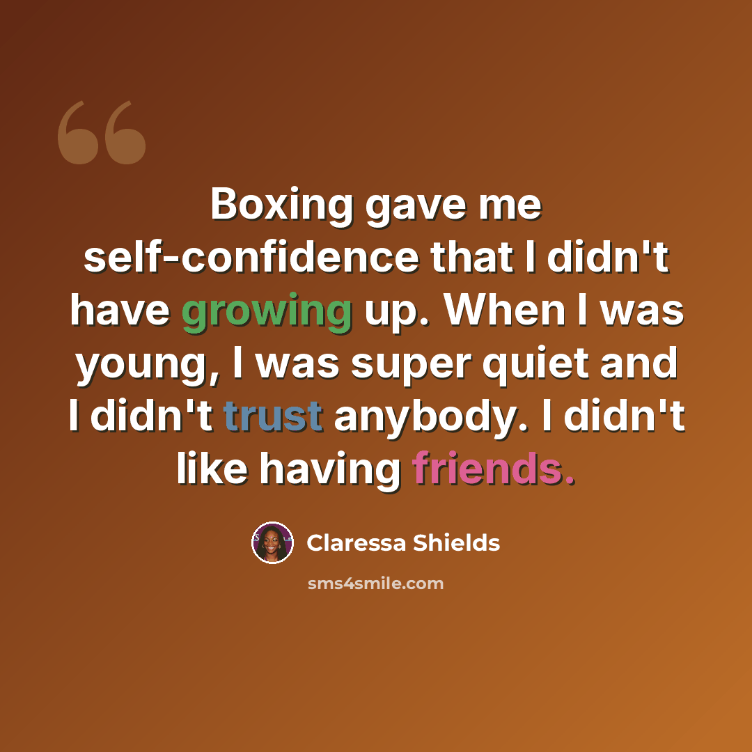 “Boxing gave me self-confidence that I didn't have growing up. When I was young, I was super quiet and I didn't trust anybody. I didn't like having friends.” quote by Claressa Shields