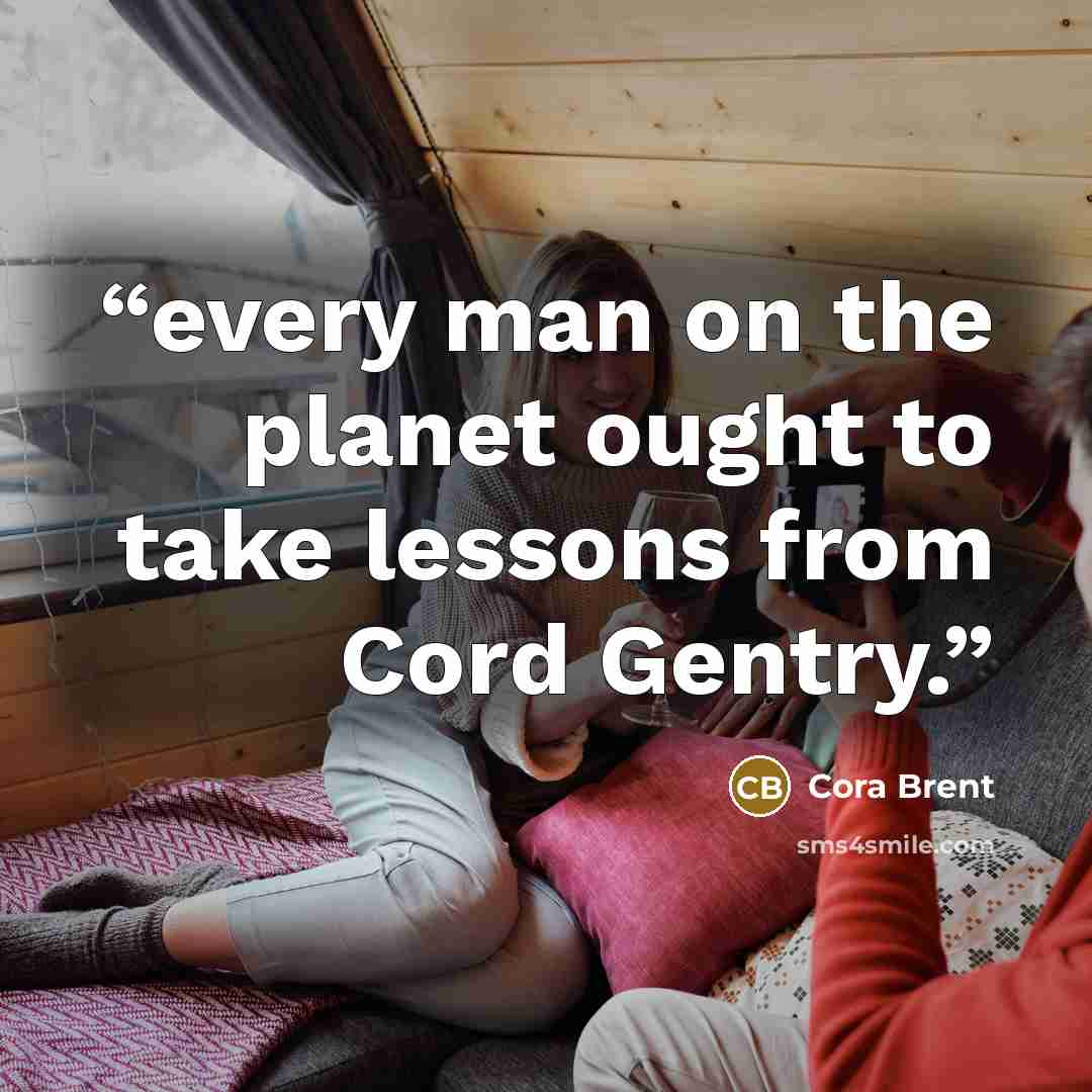 “every man on the planet ought to take lessons from Cord Gentry.” quote by Cora Brent