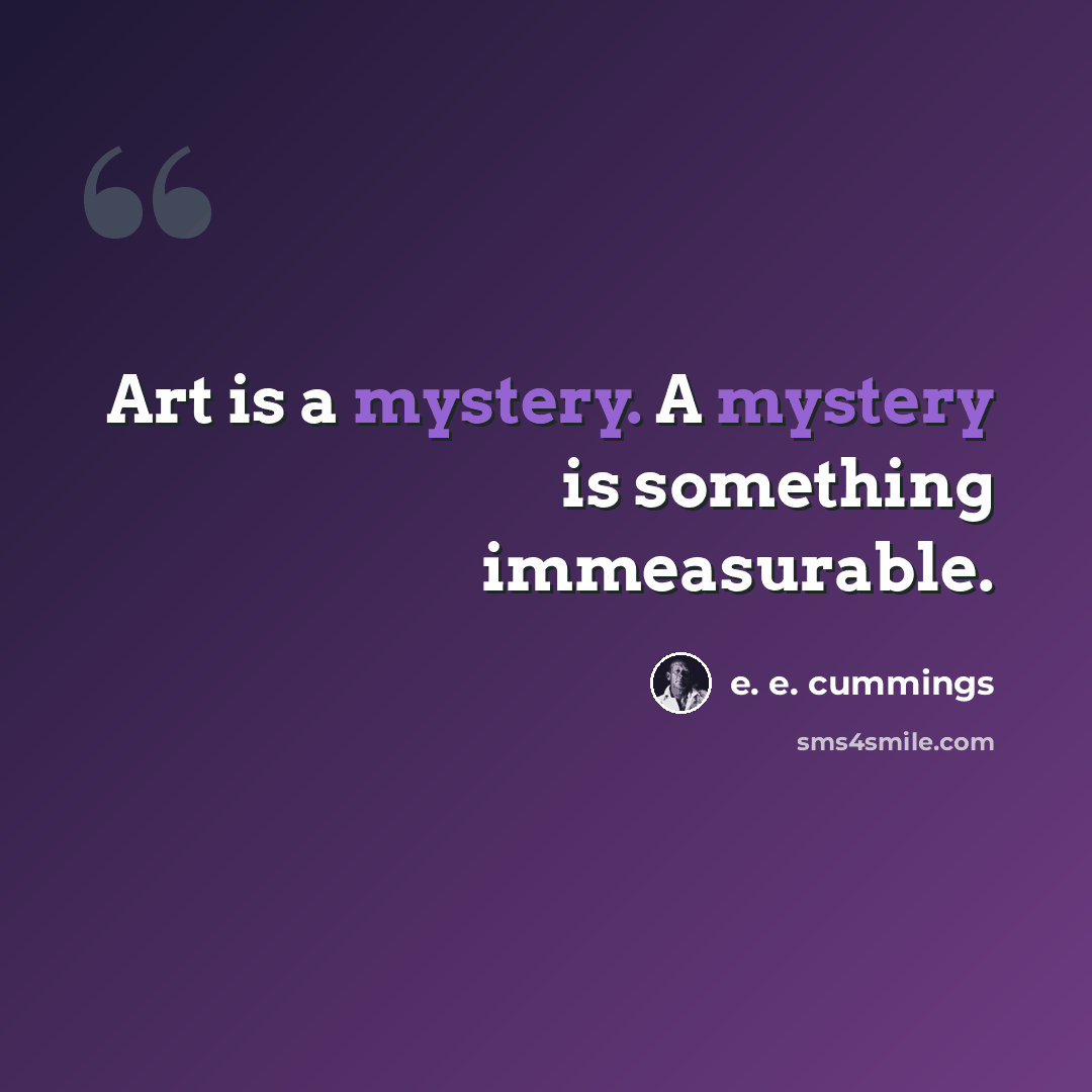 “Art is a mystery. A mystery is something immeasurable.” quote by e. e. cummings