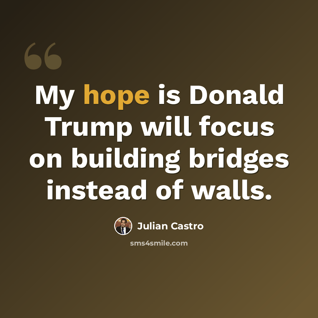“My hope is Donald Trump will focus on building bridges instead of walls.” quote by Julian Castro