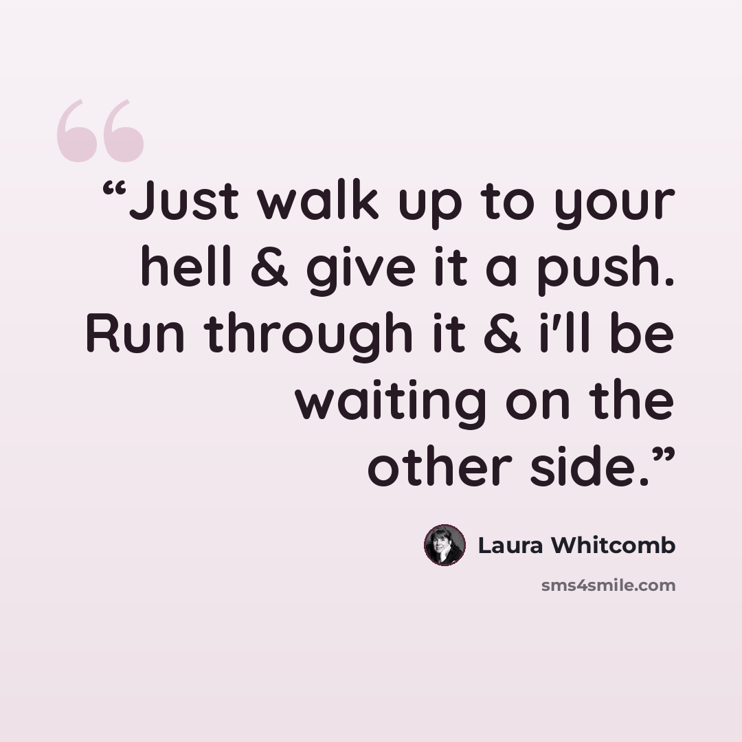 “Just walk up to your hell & give it a push. Run through it & i'll be waiting on the other side.” quote by Laura Whitcomb