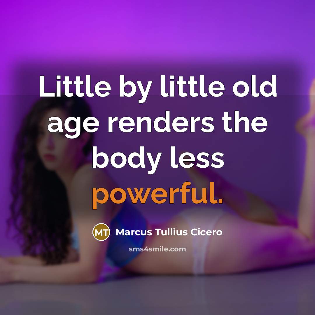 “Little by little old age renders the body less powerful.” quote by Marcus Tullius Cicero