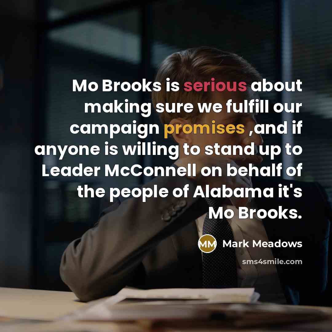 “Mo Brooks is serious about making sure we fulfill our campaign promises ,and if anyone is willing to stand up to Leader McConnell on behalf of the people of Alabama it's Mo Brooks.” quote by Mark Meadows