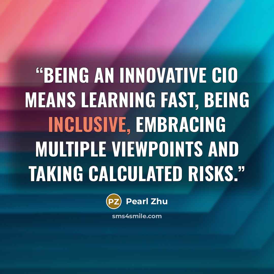 “Being an innovative CIO means learning fast, being inclusive, embracing multiple viewpoints and taking calculated risks.” quote by Pearl Zhu